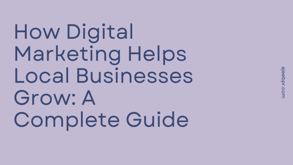 How Digital Marketing Helps Local Businesses Grow: A Complete Guide